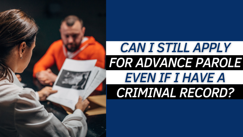 Can I Still Apply for Advance Parole even if I have a Criminal Record?